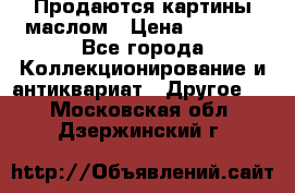 Продаются картины маслом › Цена ­ 8 340 - Все города Коллекционирование и антиквариат » Другое   . Московская обл.,Дзержинский г.